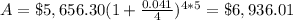 A=\$5,656.30(1+\frac{0.041}{4})^{4*5}=\$6,936.01