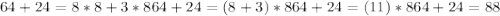 64 + 24 = 8 * 8 + 3 * 8  64 + 24 = (8 + 3) * 8  64 + 24 = (11) * 8  64 + 24 = 88