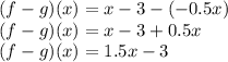 (f-g)(x)=x-3-(-0.5x)\\(f-g)(x)=x-3+0.5x\\(f-g)(x)=1.5x-3