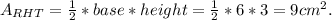 A_{RHT}= \frac{1}{2}* base * height= \frac{1}{2} *6*3=9 cm^{2} .