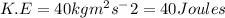 K.E=40kgm^2s^-{2}=40Joules