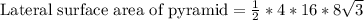 \text{Lateral surface area of pyramid}=\frac{1}{2}*4*16*8\sqrt{3}