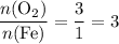 \displaystyle \frac{n(\mathrm{O_2})}{n(\mathrm{Fe})} = \frac{3}{1} = 3