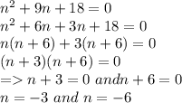 n^2 + 9n +18 =0\\n^2 + 6n + 3n +18 =0\\n(n+6) + 3(n+6)=0\\(n+3)(n+6) =0\\= n+3 =0 \,\, and n+6 =0\\n= -3 \,\,and \,\,n=-6