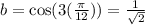 b=\cos (3(\frac{\pi}{12}))=\frac{1}{\sqrt{2}}