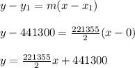 y-y_1=m(x-x_1)\\\\y-441300=\frac{221355}{2}(x-0)\\\\y=\frac{221355}{2}x+441300