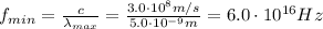 f_{min} = \frac{c}{\lambda_{max}}=\frac{3.0\cdot 10^8 m/s}{5.0\cdot 10^{-9}m}=6.0\cdot 10^{16}Hz