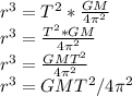 r^{3} = T^{2} *\frac{GM}{4 \pi^{2} } \\ &#10;r^{3}= \frac{T^{2} *GM}{4 \pi^{2} }  \\ &#10;r^{3}= \frac{GMT^{2}}{4 \pi^{2} } \\ &#10;r^{3} = GMT^{2}/4 \pi^{2}