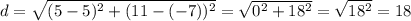 d=\sqrt{(5-5)^2+(11-(-7))^2}=\sqrt{0^2+18^2}=\sqrt{18^2}=18