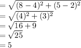 =\sqrt{(8-4)^2+(5-2)^2} \\=\sqrt{(4)^2+(3)^2} \\=\sqrt{16+9} \\=\sqrt{25} \\=5