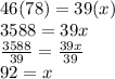 46(78)=39(x)\\3588=39x\\\frac{3588}{39}=\frac{39x}{39} \\92=x