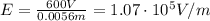 E=\frac{600 V}{0.0056 m}=1.07\cdot 10^5 V/m