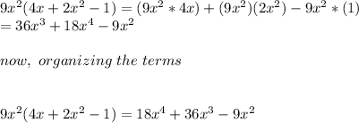 9x^{2} (4x+2x^{2} -1)=(9x^{2} *4x)+(9x^{2})(2x^{2} )-9x^{2}*(1)\\                                 =36x^{3} +18x^{4} -9x^{2} \\\\now,\ organizing\ the\ terms\\\\\\9x^{2} (4x+2x^{2} -1)=18x^{4}+36x^{3} -9x^{2}
