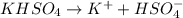 KHSO_4\rightarrow K^++HSO_4^-