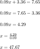 0.09x + 3.36 = 7.65\\\\ 0.09x = 7.65 - 3.36\\\\ 0.09x = 4.29\\\\ x = \frac{4.29}{0.09}\\\\ x = 47.67