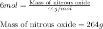 6mol=\frac{\text{Mass of nitrous oxide}}{44g/mol}\\\\\text{Mass of nitrous oxide}=264g