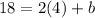 18 = 2(4) +b