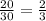 \frac{20}{30}=\frac{2}{3}