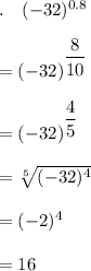 .\quad (-32)^{0.8}\\\\= (-32)^{\dfrac{8}{10}}\\\\= (-32)^{\dfrac{4}{5}}\\\\=\sqrt[5]{(-32)^4} \\\\=(-2)^4\\\\=16