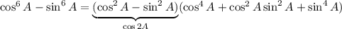 \cos^6A-\sin^6A=\underbrace{(\cos^2A-\sin^2A)}_{\cos2A}(\cos^4A+\cos^2A\sin^2A+\sin^4A)