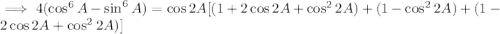 \implies4(\cos^6A-\sin^6A)=\cos2A[(1+2\cos2A+\cos^22A)+(1-\cos^22A)+(1-2\cos2A+\cos^22A)]