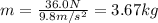 m=\frac{36.0 N}{9.8 m/s^2}=3.67 kg