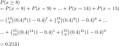 P(x \geq 8)\\= P(x = 8) + P(x = 9)+...+ P(x = 14) + P(x =15)\\\\= \binom{15}{8}(0.4)^{8}(1-0.4)^{7} +\binom{15}{9}(0.4)^{9}(1-0.4)^{6}+...\\\\...+\binom{15}{14}(0.4)^{14}(1-0.4)^{1} +\binom{15}{8}(0.4)^{15}(1-0.4)^{0}\\\\= 0.2131