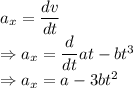 a_x=\dfrac{dv}{dt}\\\Rightarrow a_x=\dfrac{d}{dt}at-bt^3\\\Rightarrow a_x=a-3bt^2