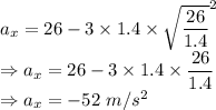 a_x=26-3\times 1.4\times \sqrt{\dfrac{26}{1.4}}^2\\\Rightarrow a_x=26-3\times 1.4\times \dfrac{26}{1.4}\\\Rightarrow a_x=-52\ m/s^2