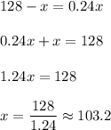 128-x=0.24x\\\\ 0.24x+x=128\\\\ 1.24x= 128\\\\ x=\dfrac{128}{1.24}\approx103.2