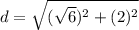 d=\sqrt{(\sqrt{6})^{2}+(2)^{2}}