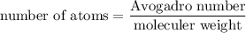 \text{number of atoms}=\dfrac{\text{Avogadro number}}{\text{moleculer weight}}