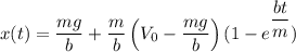 x(t)=\dfrac{mg}{b}+\dfrac{m}{b}\left(V_0-\dfrac{mg}{b}\right)(1-e^{\dfrac{bt}{m}})