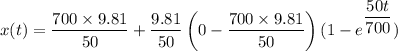 x(t)=\dfrac{700\times 9.81}{50}+\dfrac{9.81}{50}\left(0-\dfrac{700\times 9.81}{50}\right)(1-e^{\dfrac{50t}{700}})