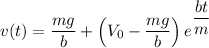 v(t)=\dfrac{mg}{b}+\left(V_0-\dfrac{mg}{b}\right)e^{\dfrac{bt}{m}}