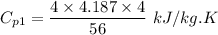 C_{p1}=\dfrac{4\times 4.187\times 4}{56}\ kJ/kg.K