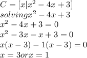 C=[x|x^{2}-4x+3]\\solving  x^{2}-4x+3\\x^{2}-4x+3=0\\x^{2}-3x-x+3=0\\x(x-3)-1(x-3)=0\\x=3 or x=1