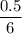 \dfrac{0.5}{6}