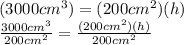 (3000cm^3)=(200cm^2)(h)\\\frac{3000cm^3}{200cm^2}=\frac{(200cm^2)(h)}{200cm^2}