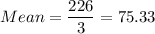 Mean =\displaystyle\frac{226}{3} = 75.33