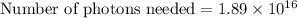 \text{Number of photons needed}=1.89\times 10^{16}