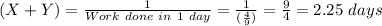 (X+Y)=\frac{1}{Work\ done\ in\ 1\ day}=\frac{1}{(\frac{4}{9}) }  =\frac{9}{4} =2.25\ days