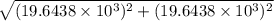 \sqrt{(19.6438 \times 10^{3})^{2} + (19.6438 \times 10^{3})^{2}}
