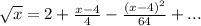 \sqrt{x} = 2 + \frac{x-4}{4}  - \frac{(x-4)^2}{64}  + ...