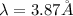 \lambda=3.87 \r A