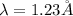 \lambda=1.23 \r A