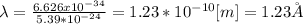 \lambda=\frac{6.626 x 10^{-34}}{5.39*10^{-24}}=1.23*10^{-10}[m]=1.23 \r A