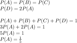 P(A)=P(B)=P(C)\\P(D)=2P(A)\\\\P(A)+P(B)+P(C)+P(D)=1\\3P(A)+2P(A)=1\\5P(A)=1\\P(A)=\frac{1}{5}
