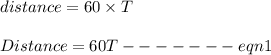 distance = 60 \times T\\\\Distance = 60T ------- eqn 1