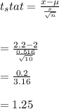 t_stat = \frac{x-\mu}{\frac{s}{\sqrt{n} } } \\  \\\\= \frac{2.2 - 2}{\frac{0.516}{\sqrt{10} } } \\\\= \frac{0.2}{3.16} \\\\= 1.25